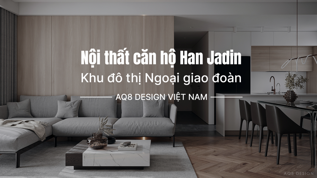 Nội thất căn hộ Han Jardin- Ngoại giao đoàn | Thiết kế bởi AQ8 Design ...